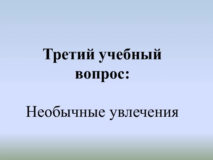 Третий учебный вопрос: Необычные увлечения