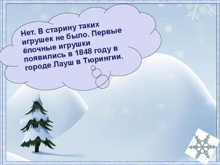 Нет. В старину таких игрушек не было. Первые ёлочные игрушки появились