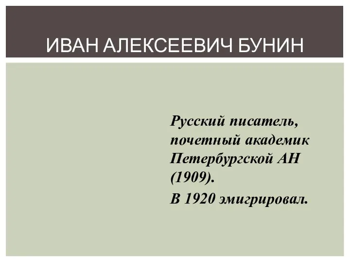 ИВАН АЛЕКСЕЕВИЧ БУНИН Русский писатель, почетный академик Петербургской АН (1909). В 1920 эмигрировал.