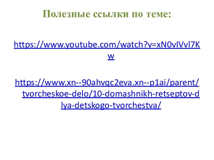 Полезные ссылки по теме: https://www.youtube.com/watch?v=xN0vIVvl7Kw https://www.xn--90ahvqc2eva.xn--p1ai/parent/tvorcheskoe-delo/10-domashnikh-retseptov-dlya-detskogo-tvorchestva/