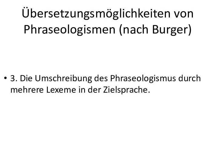 Übersetzungsmöglichkeiten von Phraseologismen (nach Burger) 3. Die Umschreibung des Phraseologismus durch mehrere Lexeme in der Zielsprache.