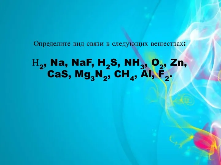 Определите вид связи в следующих веществах: Н2, Na, NaF, H2S, NH3,