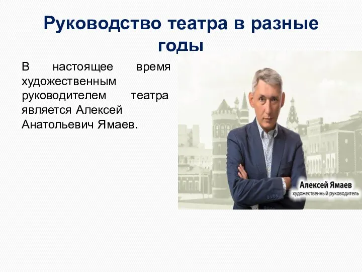 Руководство театра в разные годы В настоящее время художественным руководителем театра является Алексей Анатольевич Ямаев.