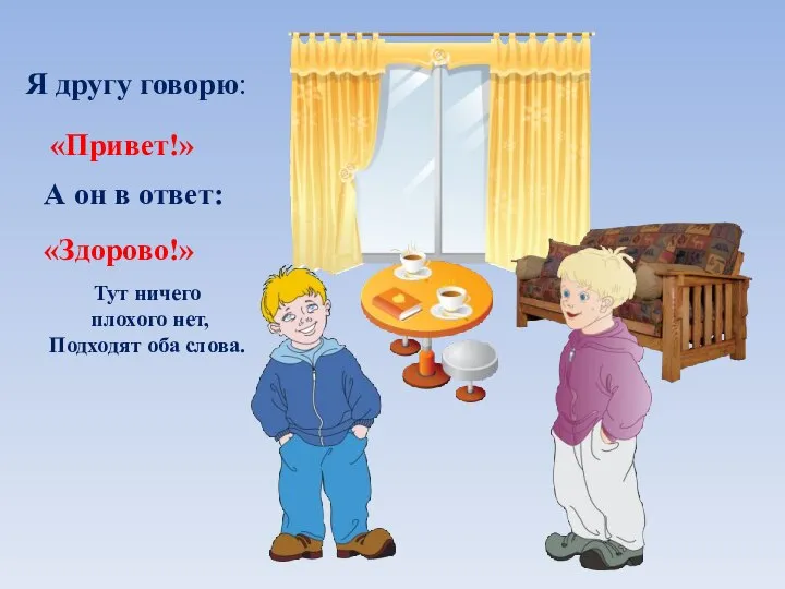 Я другу говорю: «Привет!» А он в ответ: «Здорово!» Тут ничего плохого нет, Подходят оба слова.