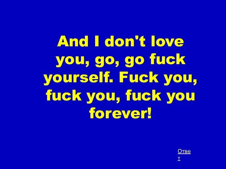 And I don't love you, go, go fuck yourself. Fuck you,