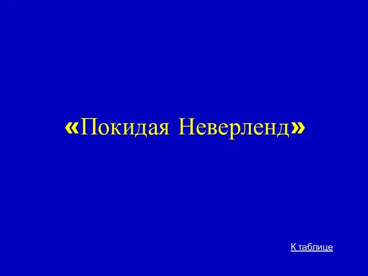 «Покидая Неверленд» К таблице