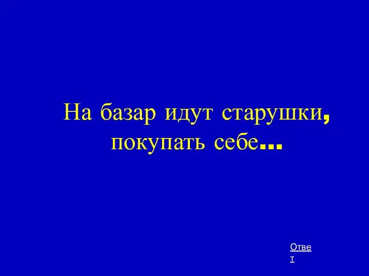 На базар идут старушки, покупать себе... Ответ