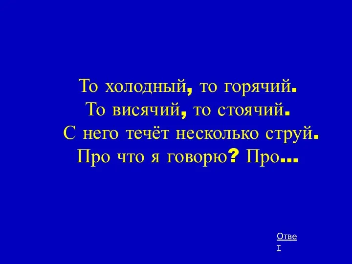 То холодный, то горячий. То висячий, то стоячий. С него течёт