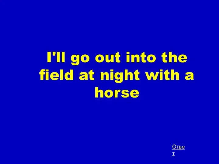 I'll go out into the field at night with a horse Ответ