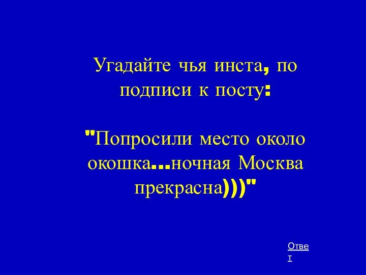 Угадайте чья инста, по подписи к посту: "Попросили место около окошка...ночная Москва прекрасна)))" Ответ