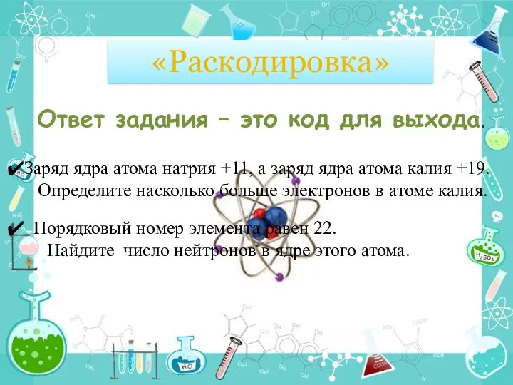 «Раскодировка» Ответ задания – это код для выхода. Заряд ядра атома