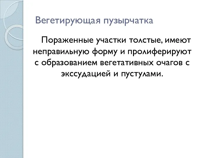 Вегетирующая пузырчатка Пораженные участки толстые, имеют неправильную форму и пролиферируют с