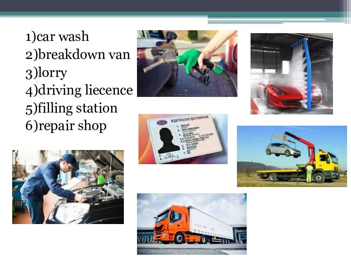 1)car wash 2)breakdown van 3)lorry 4)driving liecence 5)filling station 6)repair shop