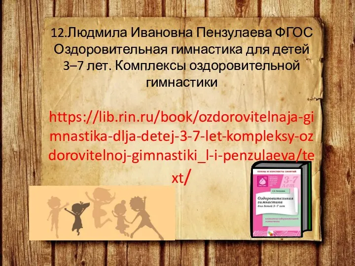 12.Людмила Ивановна Пензулаева ФГОС Оздоровительная гимнастика для детей 3–7 лет. Комплексы оздоровительной гимнастики https://lib.rin.ru/book/ozdorovitelnaja-gimnastika-dlja-detej-3-7-let-kompleksy-ozdorovitelnoj-gimnastiki_l-i-penzulaeva/text/