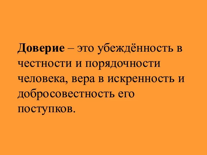 Доверие – это убеждённость в честности и порядочности человека, вера в искренность и добросовестность его поступков.