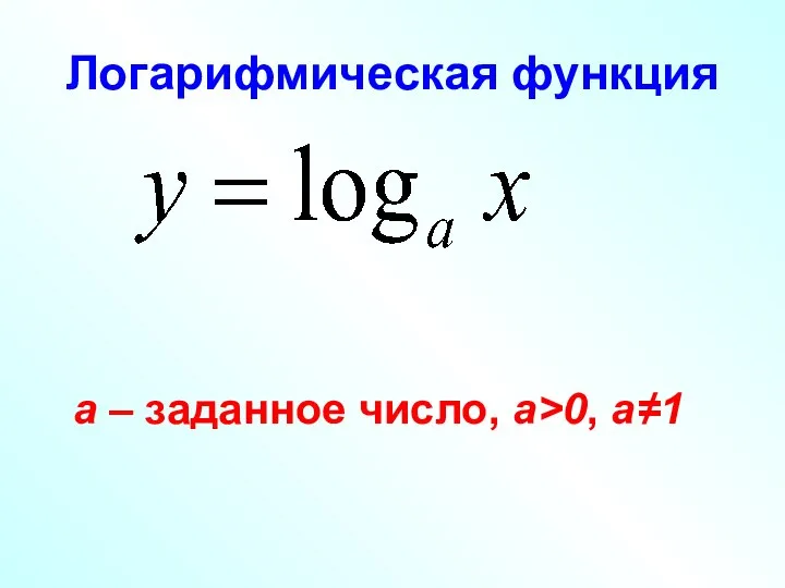 Логарифмическая функция а – заданное число, а>0, а≠1