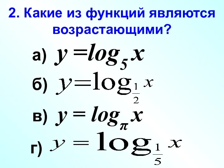 2. Какие из функций являются возрастающими? а) у =log5 х в)