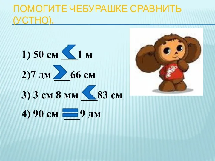 ПОМОГИТЕ ЧЕБУРАШКЕ СРАВНИТЬ (УСТНО). 1) 50 см ___1 м 2)7 дм