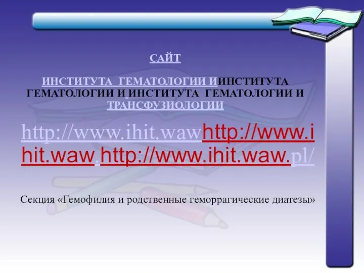 http://www.ihit.wawhttp://www.ihit.waw.http://www.ihit.waw.pl/ Секция «Гемофилия и родственные геморрагические диатезы» САЙТ ИНСТИТУТА ГЕМАТОЛОГИИ ИИНСТИТУТА