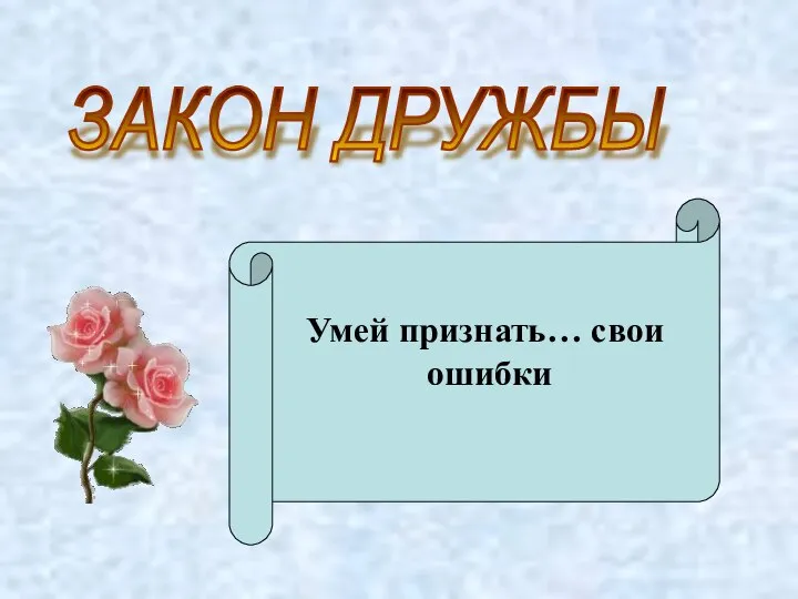 ЗАКОН ДРУЖБЫ Умей признать… свои ошибки