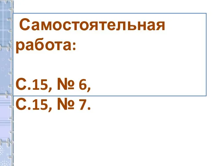 Самостоятельная работа: С.15, № 6, С.15, № 7.