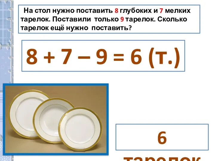 На стол нужно поставить 8 глубоких и 7 мелких тарелок. Поставили