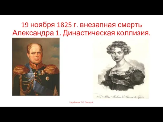 19 ноября 1825 г. внезапная смерть Александра 1. Династическая коллизия. Щербакова Т.И. Лекция 8.