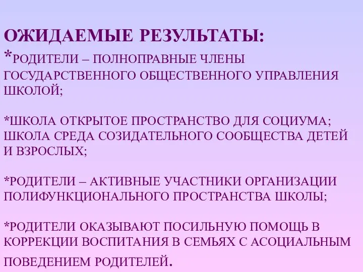 ОЖИДАЕМЫЕ РЕЗУЛЬТАТЫ: *РОДИТЕЛИ – ПОЛНОПРАВНЫЕ ЧЛЕНЫ ГОСУДАРСТВЕННОГО ОБЩЕСТВЕННОГО УПРАВЛЕНИЯ ШКОЛОЙ; *ШКОЛА