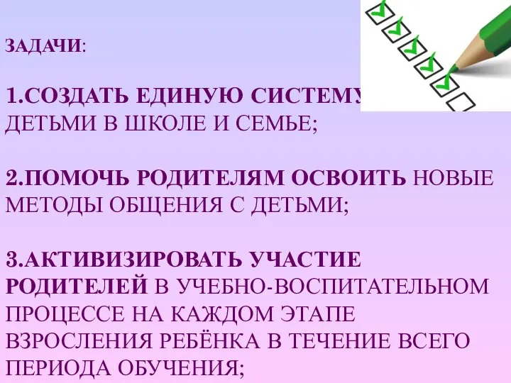 ЗАДАЧИ: 1.СОЗДАТЬ ЕДИНУЮ СИСТЕМУ РАБОТЫ С ДЕТЬМИ В ШКОЛЕ И СЕМЬЕ;