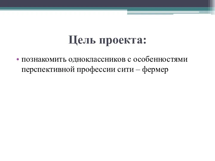 Цель проекта: познакомить одноклассников с особенностями перспективной профессии сити – фермер