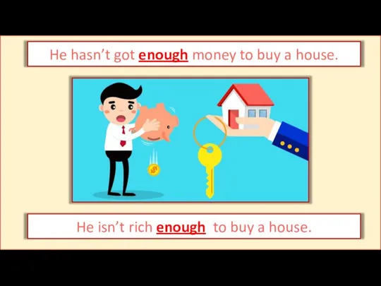 He hasn’t got enough money to buy a house. He isn’t