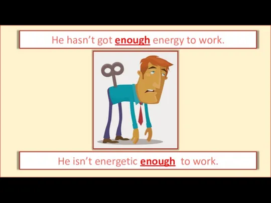 He hasn’t got enough energy to work. He isn’t energetic enough to work.