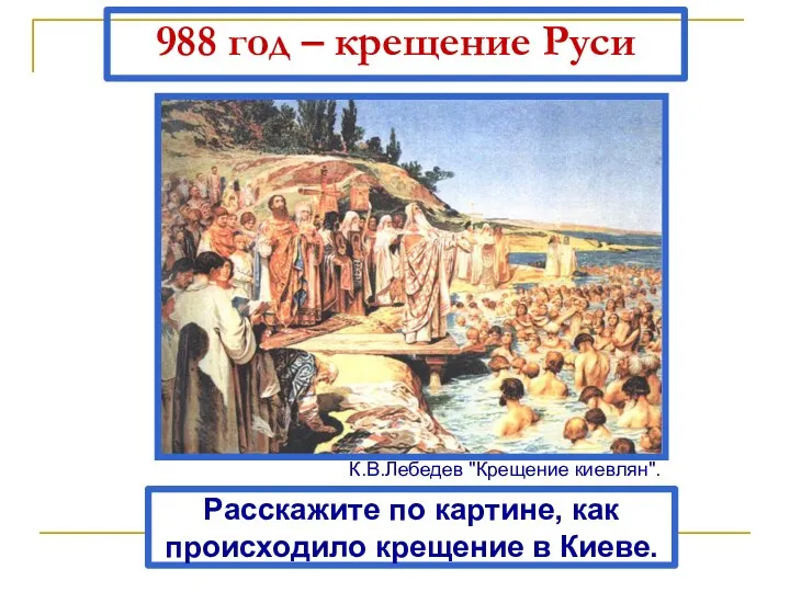 988 год – крещение Руси Расскажите по картине, как происходило крещение в Киеве. К.В.Лебедев "Крещение киевлян".