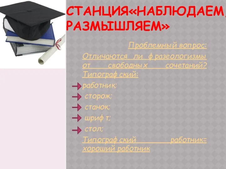 СТАНЦИЯ«НАБЛЮДАЕМ, РАЗМЫШЛЯЕМ» Проблемный вопрос: Отличаются ли фразеологизмы от свободных сочетаний? Типографский: