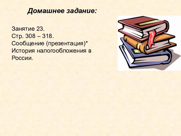 Домашнее задание: Занятие 23. Стр. 308 – 318. Сообщение (презентация)* История налогообложения в России.