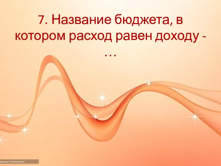 7. Название бюджета, в котором расход равен доходу - …