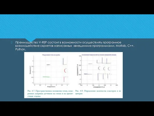 Преимущество V-REP состоит в возможности осуществлять програмное взаимодействие скриптов написанных «внешними» программами, Matlab, С++, Python.