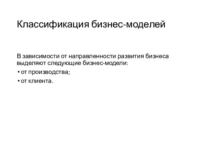 Классификация бизнес-моделей В зависимости от направленности развития бизнеса выделяют следующие бизнес-модели: от производства; от клиента.