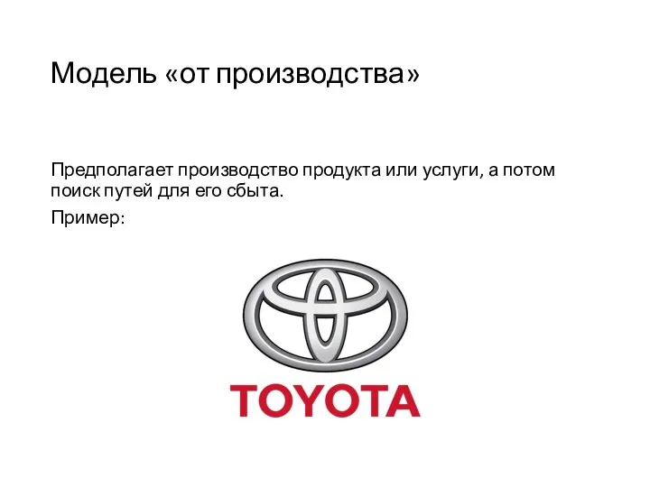 Модель «от производства» Предполагает производство продук­та или услуги, а потом поиск путей для его сбыта. Пример: