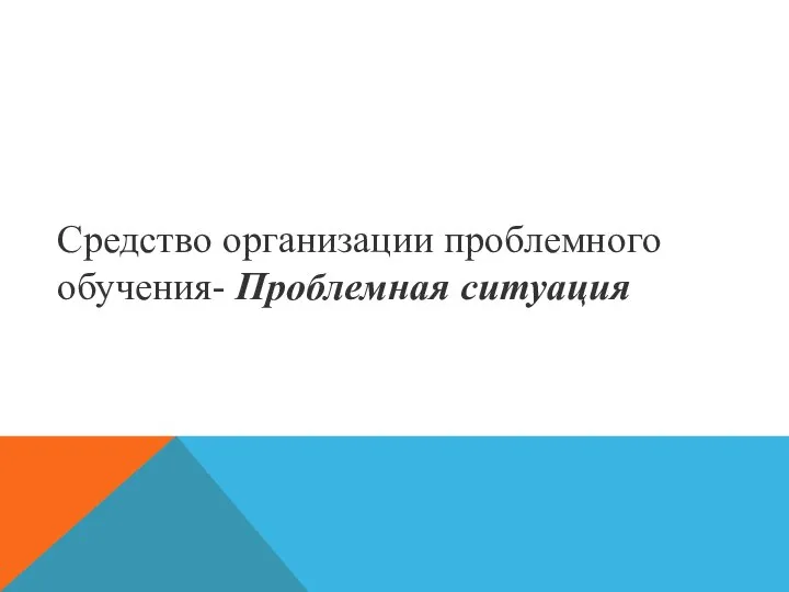 Средство организации проблемного обучения- Проблемная ситуация