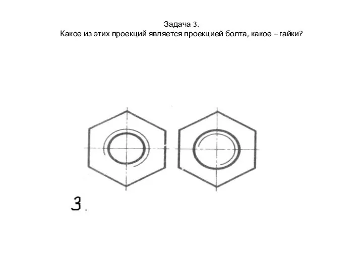 Задача 3. Какое из этих проекций является проекцией болта, какое – гайки?