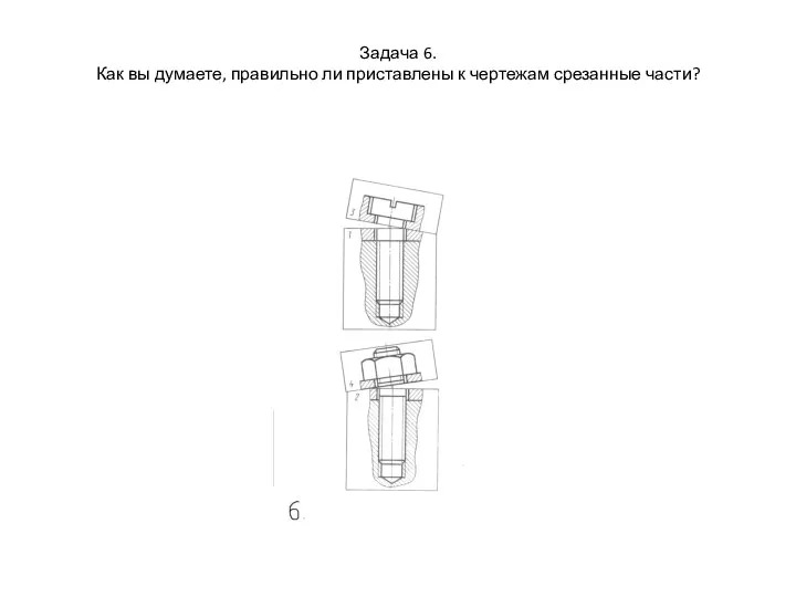 Задача 6. Как вы думаете, правильно ли приставлены к чертежам срезанные части?