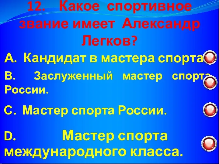 12. Какое спортивное звание имеет Александр Легков? С. Мастер спорта России.