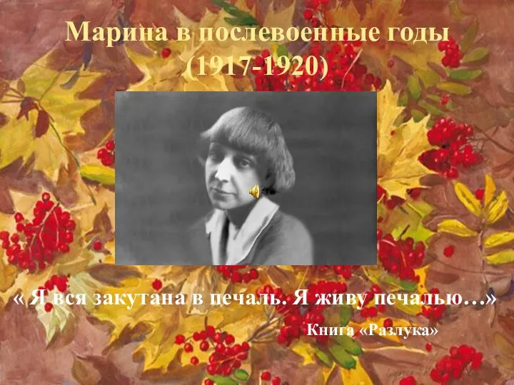 Марина в послевоенные годы (1917-1920) « Я вся закутана в печаль. Я живу печалью…» Книга «Разлука»