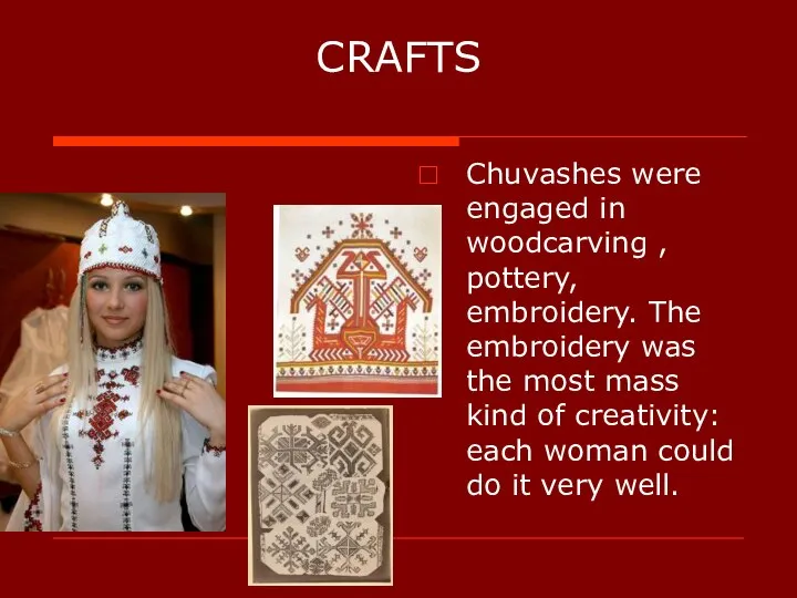 CRAFTS Chuvashes were engaged in woodcarving , pottery, embroidery. The embroidery