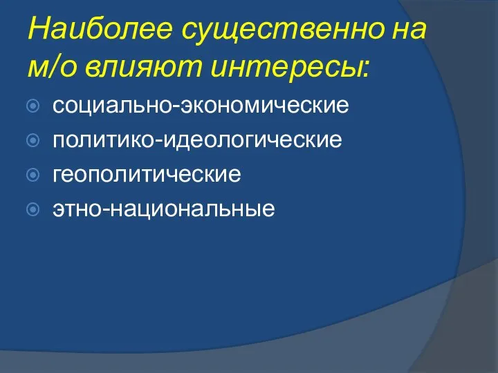 Наиболее существенно на м/о влияют интересы: социально-экономические политико-идеологические геополитические этно-национальные