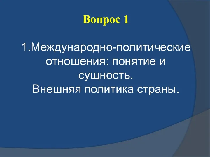 Вопрос 1 1.Международно-политические отношения: понятие и сущность. Внешняя политика страны.