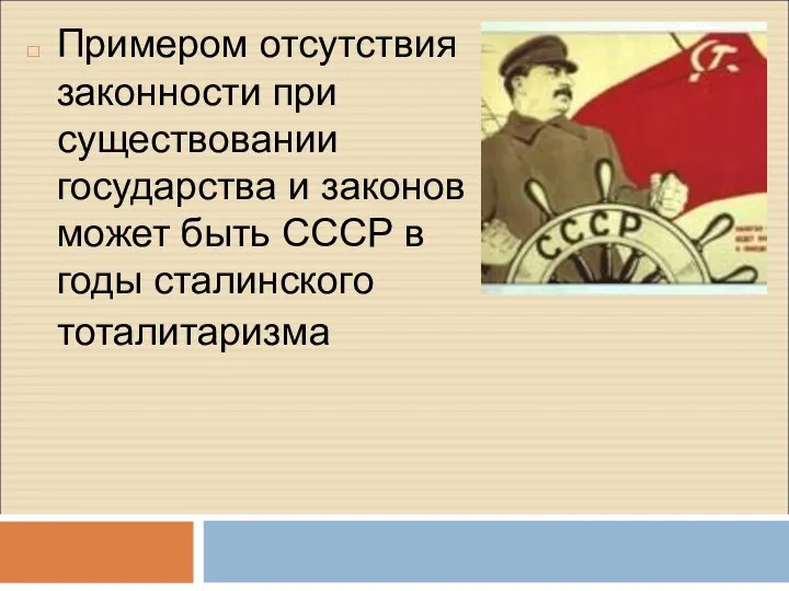 Примером отсутствия законности при существовании государства и законов может быть СССР в годы сталинского тоталитаризма