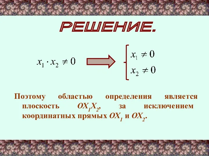 РЕШЕНИЕ. Поэтому областью определения является плоскость ОХ1Х2, за исключением координатных прямых ОХ1 и ОХ2.