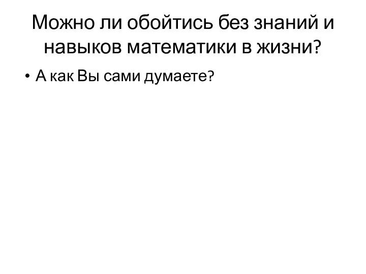 Можно ли обойтись без знаний и навыков математики в жизни? А как Вы сами думаете?